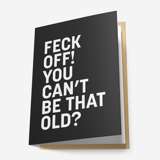 Feck Off! You can't Be That Old? Greeting Card