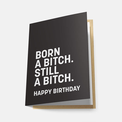 Born a Bitch. Still a Bitch. Happy Birthday - Greeting Card