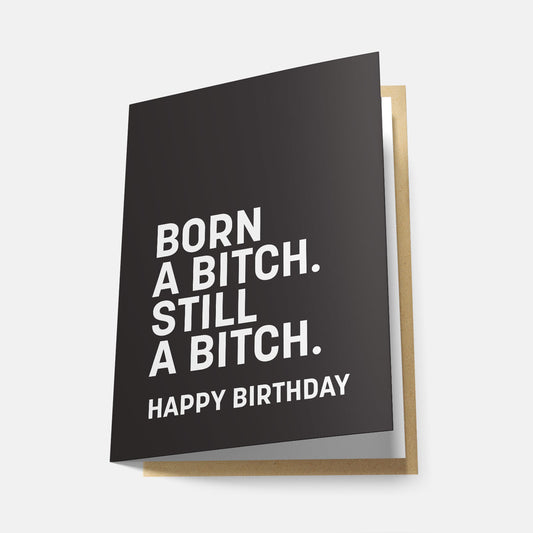 Born a Bitch. Still a Bitch. Happy Birthday - Greeting Card