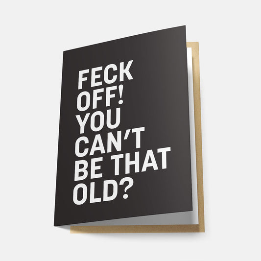 Feck Off! You can't Be That Old? - Greeting Card