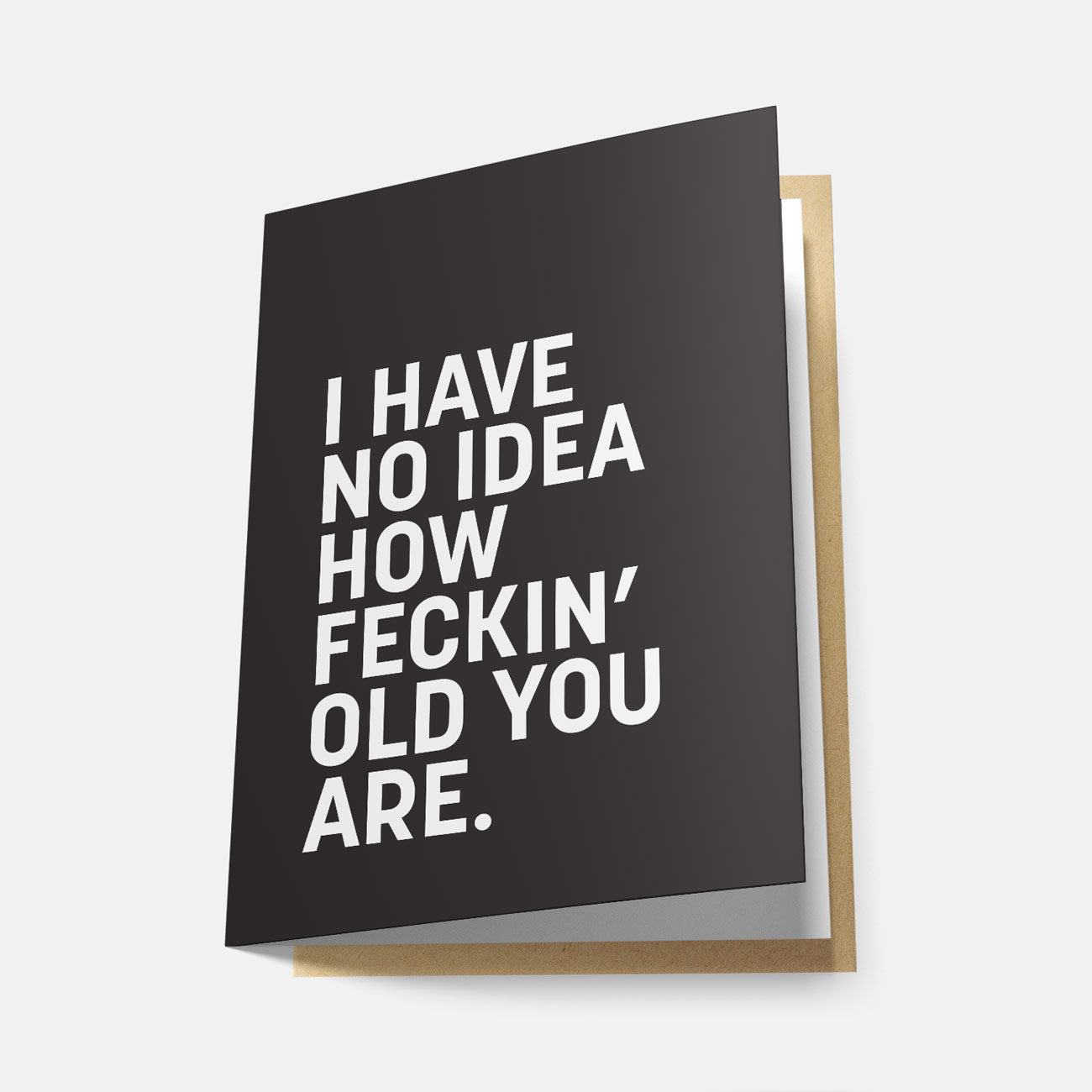 I Have No Idea How Feckin' Old You Are - Greeting Card