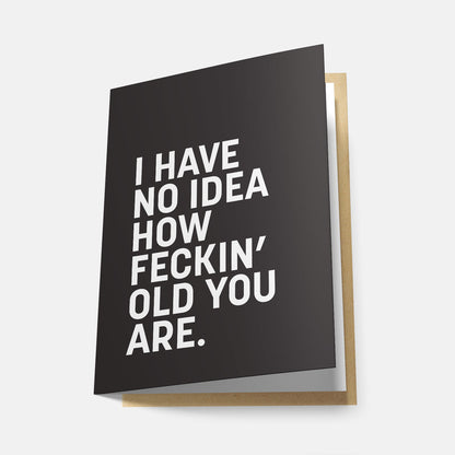 I Have No Idea How Feckin' Old You Are - Greeting Card